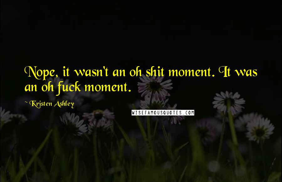 Kristen Ashley Quotes: Nope, it wasn't an oh shit moment. It was an oh fuck moment.