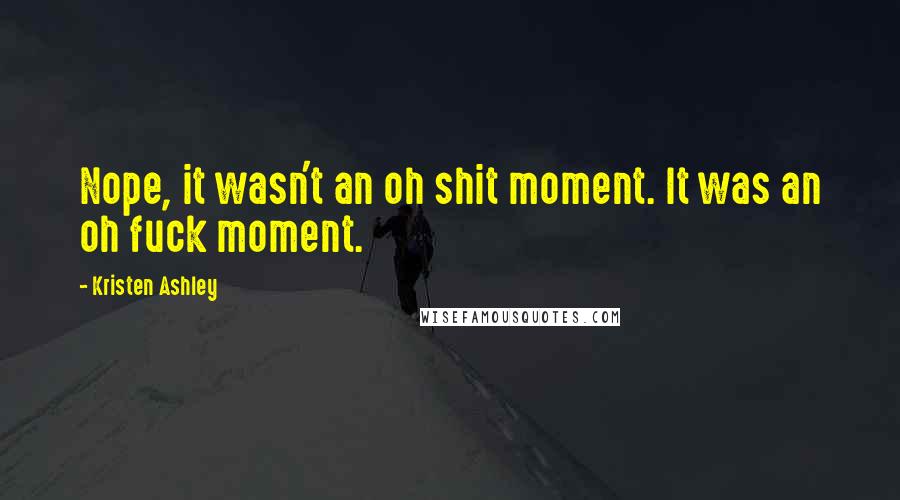 Kristen Ashley Quotes: Nope, it wasn't an oh shit moment. It was an oh fuck moment.