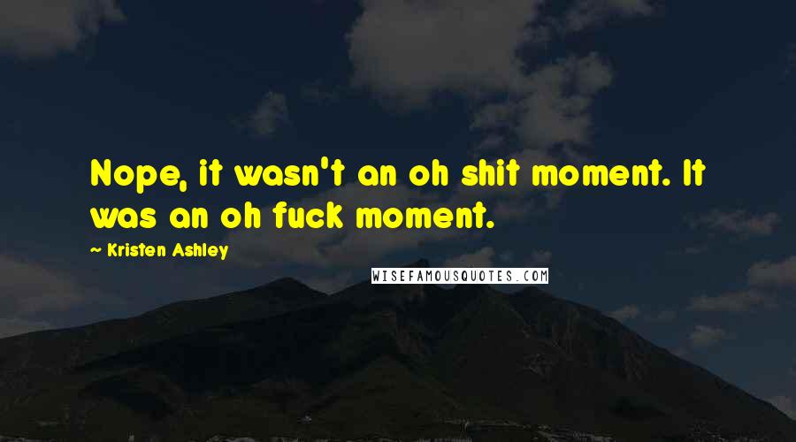 Kristen Ashley Quotes: Nope, it wasn't an oh shit moment. It was an oh fuck moment.
