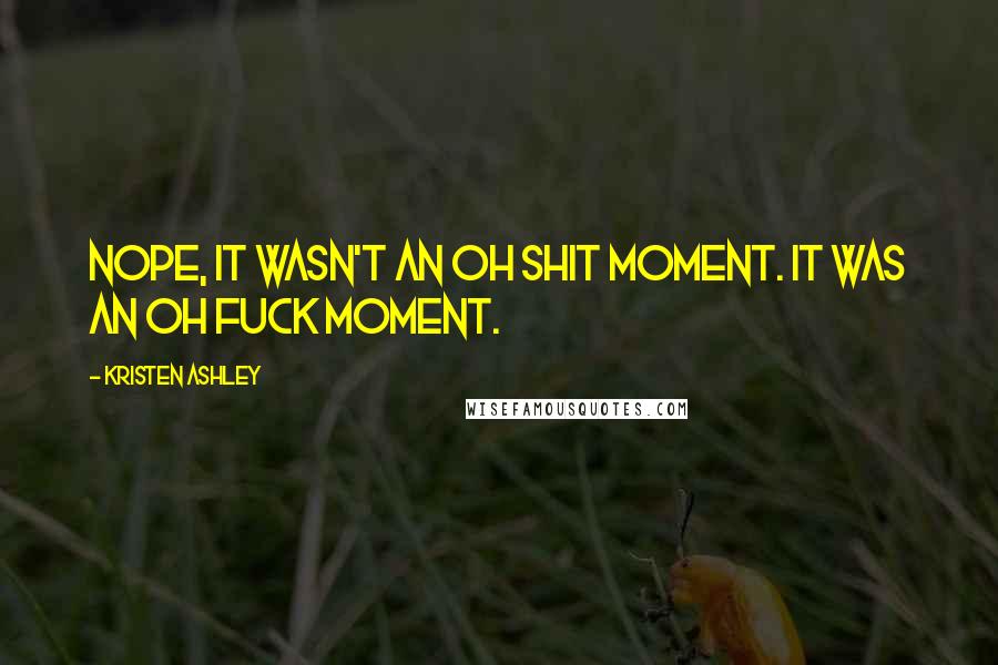 Kristen Ashley Quotes: Nope, it wasn't an oh shit moment. It was an oh fuck moment.