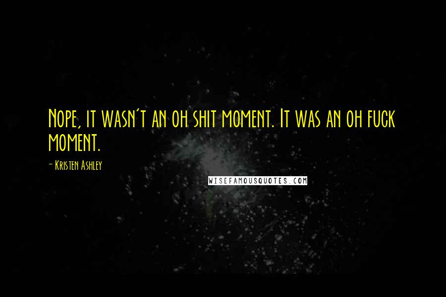 Kristen Ashley Quotes: Nope, it wasn't an oh shit moment. It was an oh fuck moment.