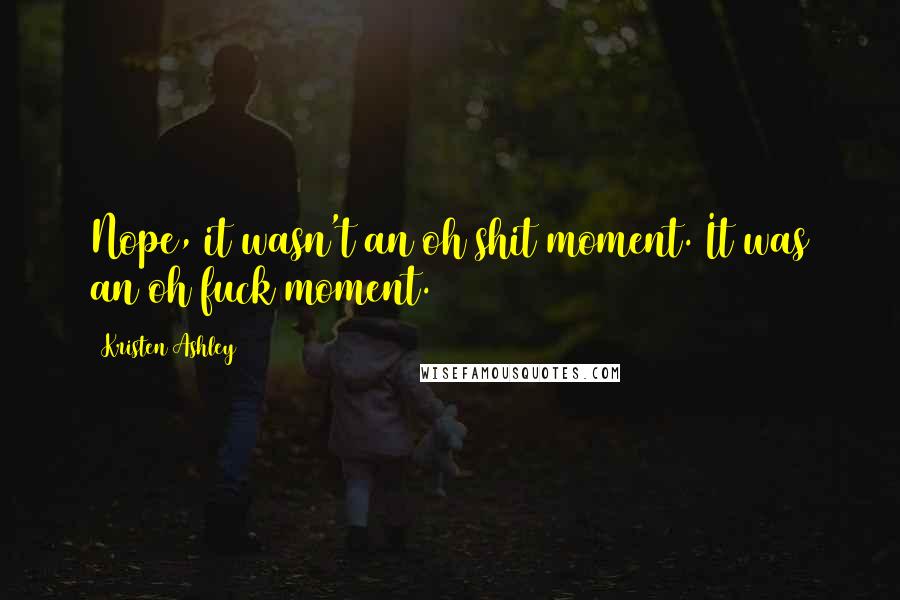Kristen Ashley Quotes: Nope, it wasn't an oh shit moment. It was an oh fuck moment.