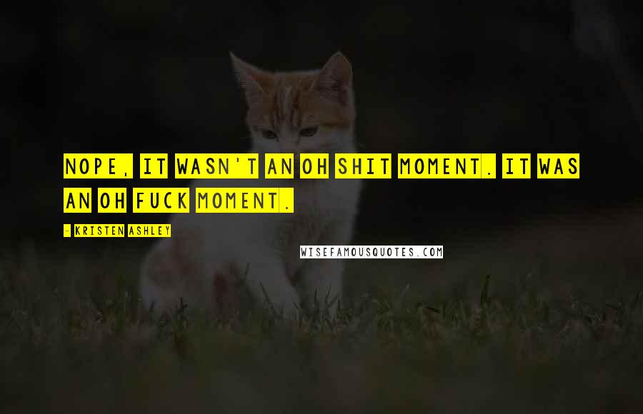 Kristen Ashley Quotes: Nope, it wasn't an oh shit moment. It was an oh fuck moment.