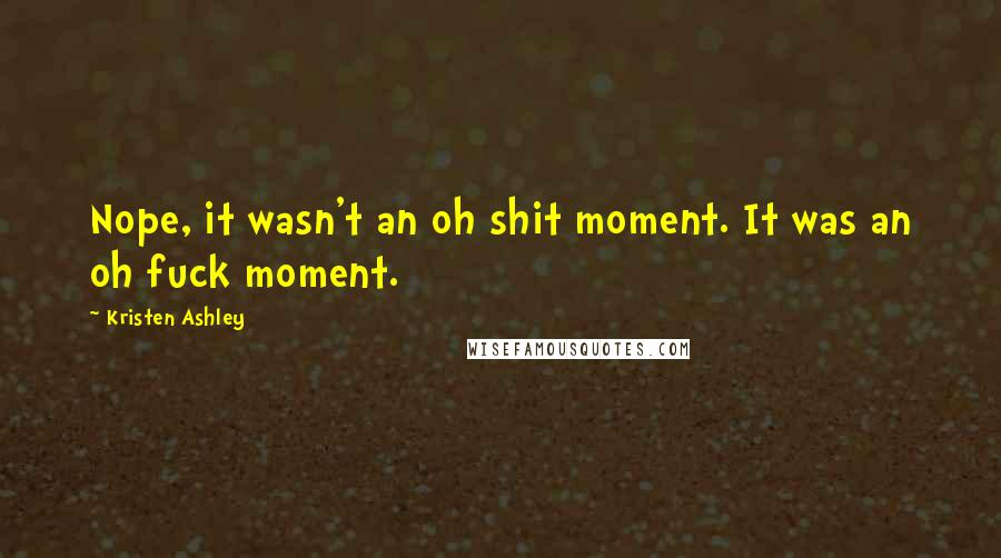 Kristen Ashley Quotes: Nope, it wasn't an oh shit moment. It was an oh fuck moment.