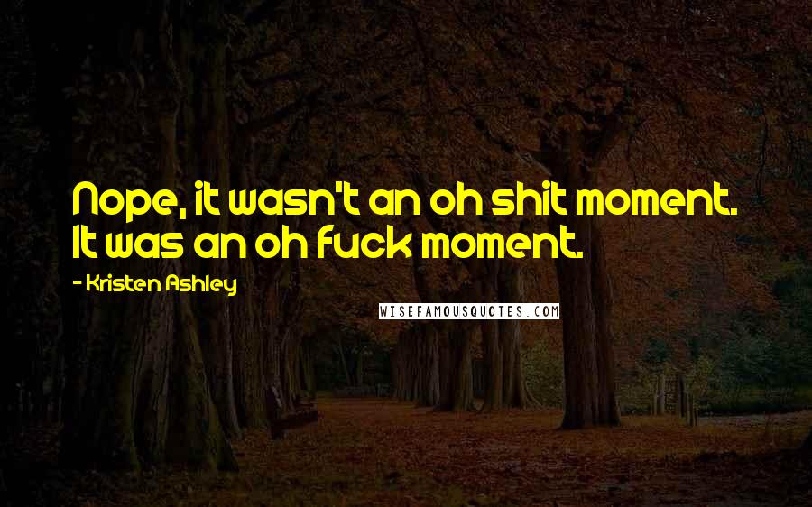 Kristen Ashley Quotes: Nope, it wasn't an oh shit moment. It was an oh fuck moment.