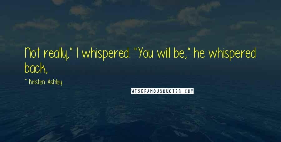 Kristen Ashley Quotes: Not really," I whispered. "You will be," he whispered back,