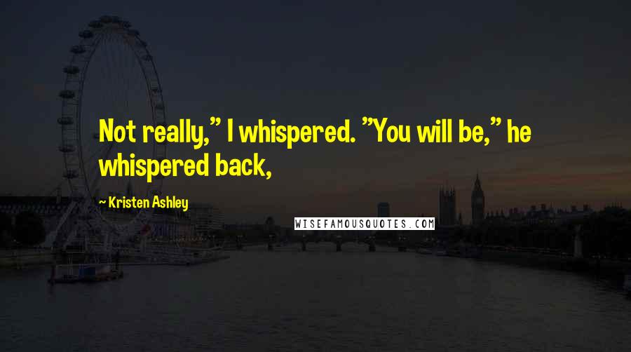 Kristen Ashley Quotes: Not really," I whispered. "You will be," he whispered back,