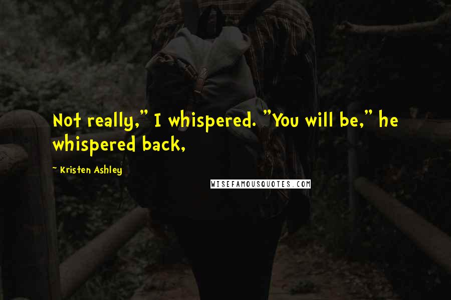Kristen Ashley Quotes: Not really," I whispered. "You will be," he whispered back,