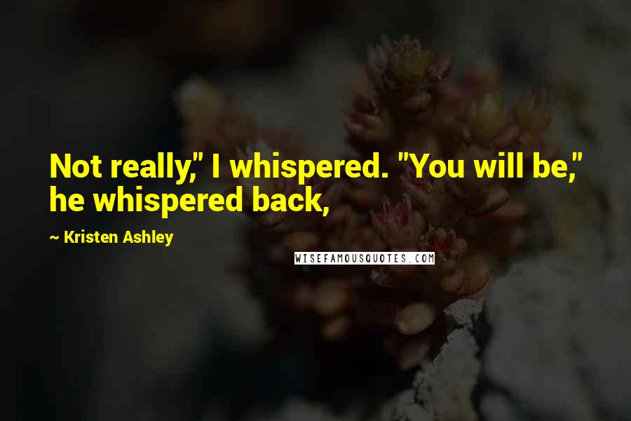 Kristen Ashley Quotes: Not really," I whispered. "You will be," he whispered back,