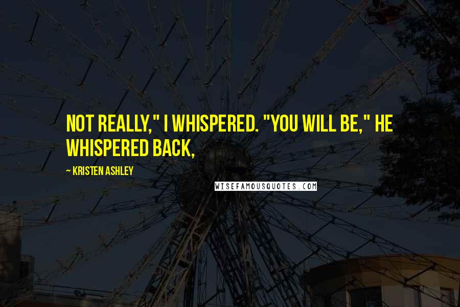 Kristen Ashley Quotes: Not really," I whispered. "You will be," he whispered back,