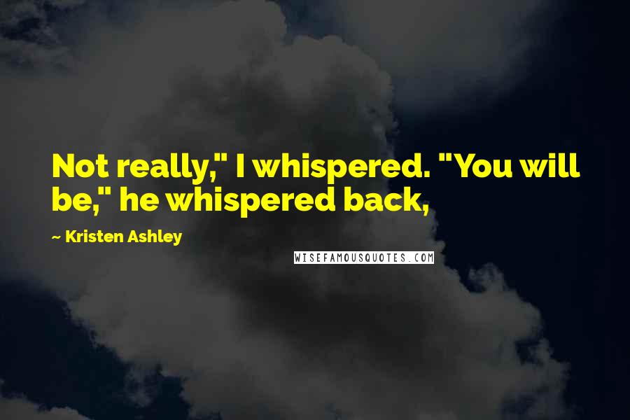 Kristen Ashley Quotes: Not really," I whispered. "You will be," he whispered back,