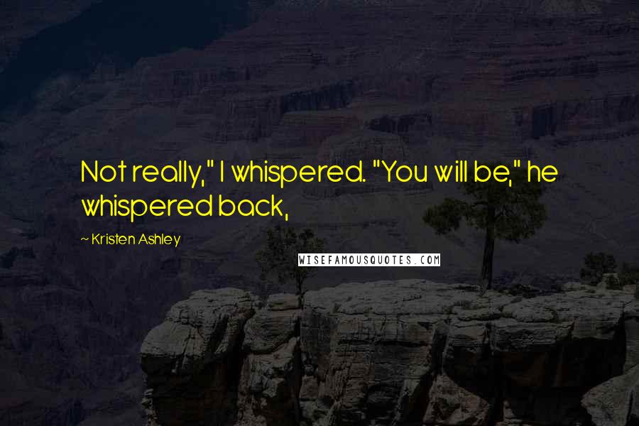 Kristen Ashley Quotes: Not really," I whispered. "You will be," he whispered back,