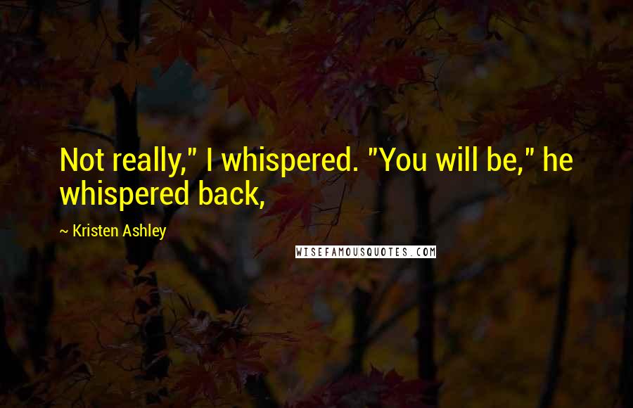 Kristen Ashley Quotes: Not really," I whispered. "You will be," he whispered back,