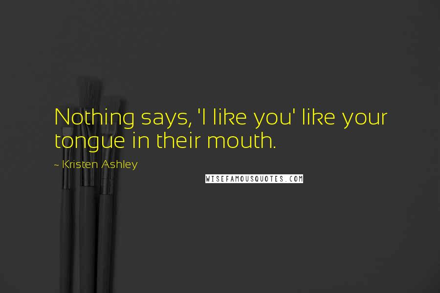 Kristen Ashley Quotes: Nothing says, 'I like you' like your tongue in their mouth.