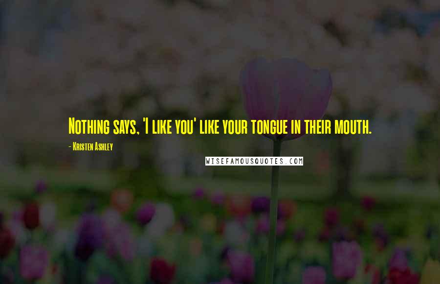 Kristen Ashley Quotes: Nothing says, 'I like you' like your tongue in their mouth.