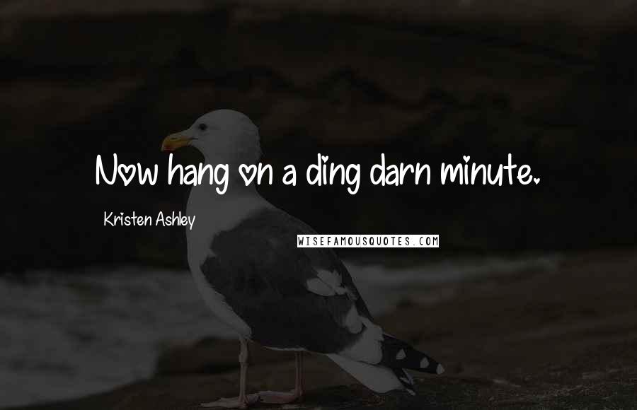 Kristen Ashley Quotes: Now hang on a ding darn minute.