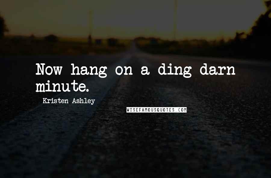 Kristen Ashley Quotes: Now hang on a ding darn minute.