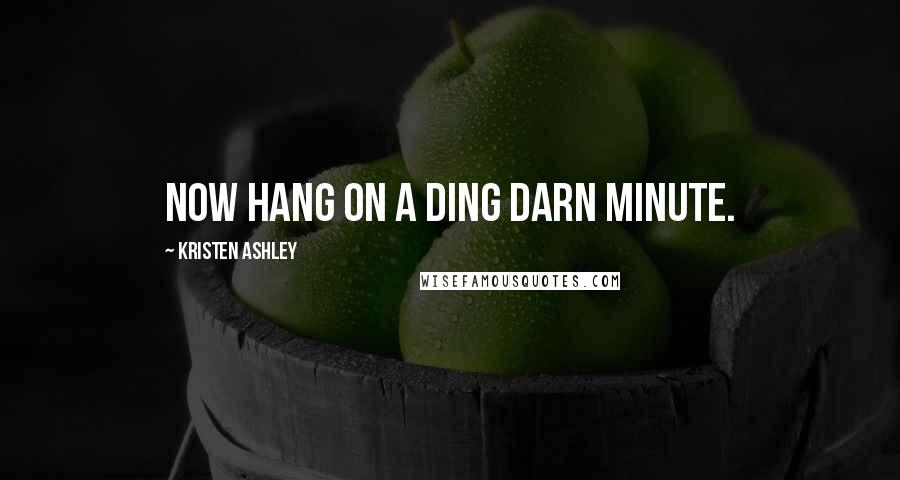 Kristen Ashley Quotes: Now hang on a ding darn minute.