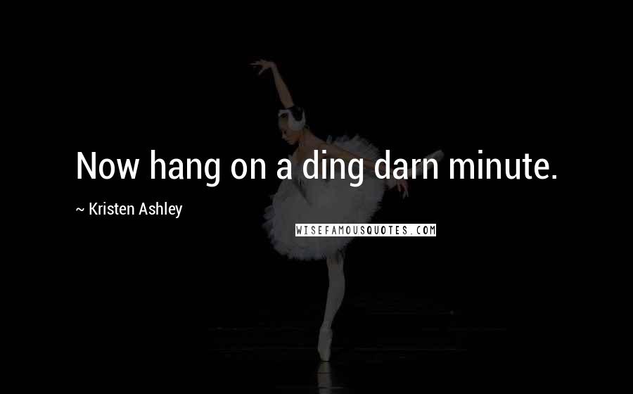 Kristen Ashley Quotes: Now hang on a ding darn minute.