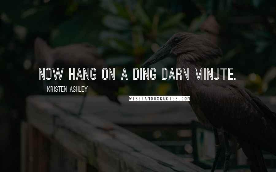 Kristen Ashley Quotes: Now hang on a ding darn minute.