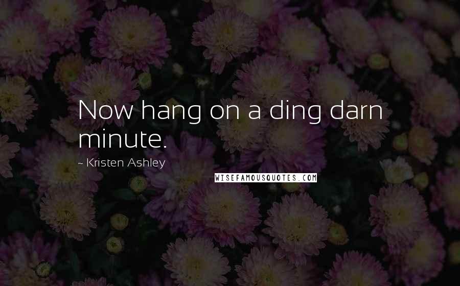 Kristen Ashley Quotes: Now hang on a ding darn minute.