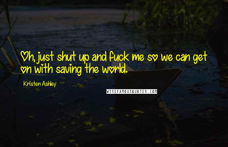 Kristen Ashley Quotes: Oh, just shut up and fuck me so we can get on with saving the world.