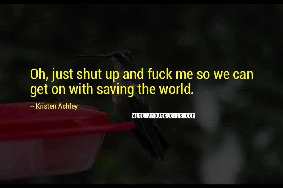 Kristen Ashley Quotes: Oh, just shut up and fuck me so we can get on with saving the world.