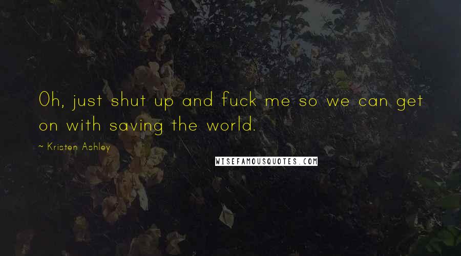 Kristen Ashley Quotes: Oh, just shut up and fuck me so we can get on with saving the world.
