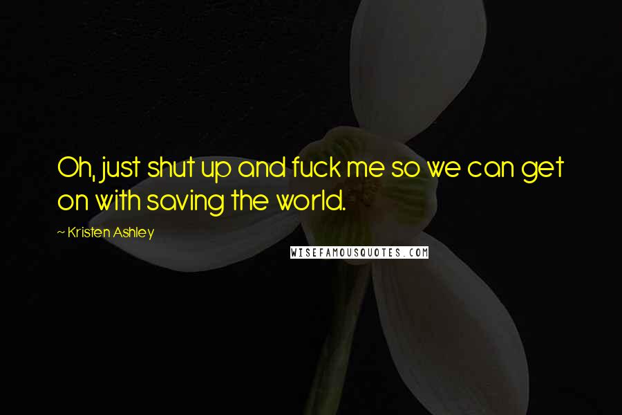 Kristen Ashley Quotes: Oh, just shut up and fuck me so we can get on with saving the world.