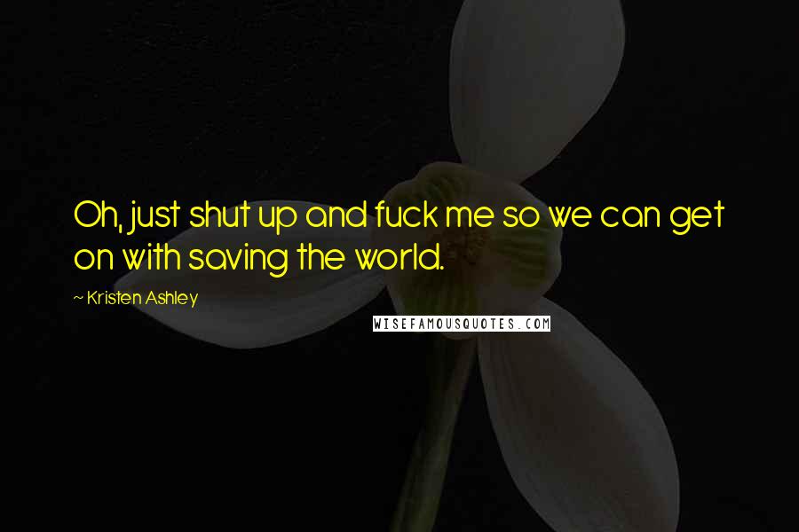 Kristen Ashley Quotes: Oh, just shut up and fuck me so we can get on with saving the world.