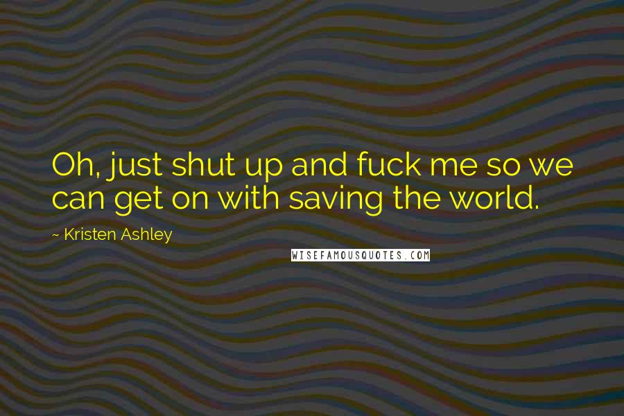 Kristen Ashley Quotes: Oh, just shut up and fuck me so we can get on with saving the world.