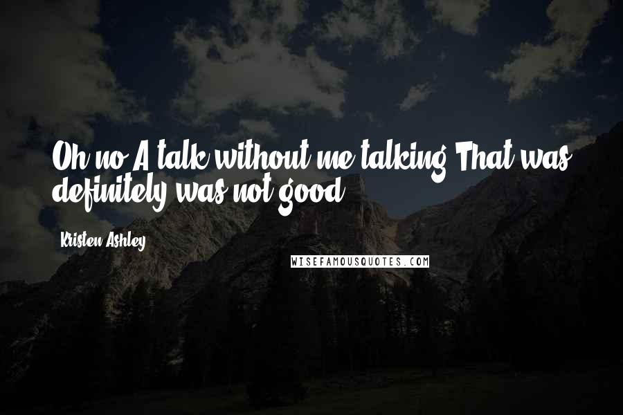 Kristen Ashley Quotes: Oh no.A talk without me talking.That was definitely was not good.