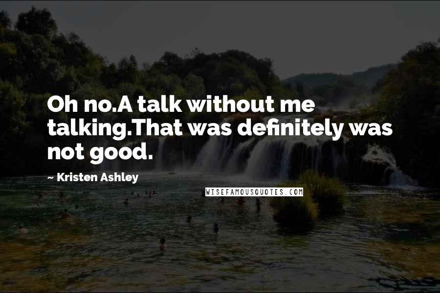 Kristen Ashley Quotes: Oh no.A talk without me talking.That was definitely was not good.