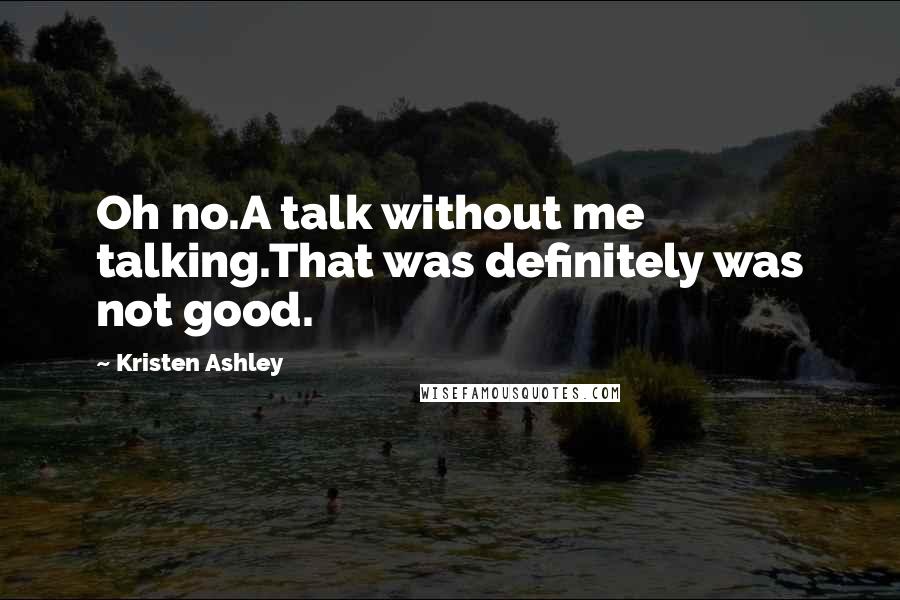 Kristen Ashley Quotes: Oh no.A talk without me talking.That was definitely was not good.