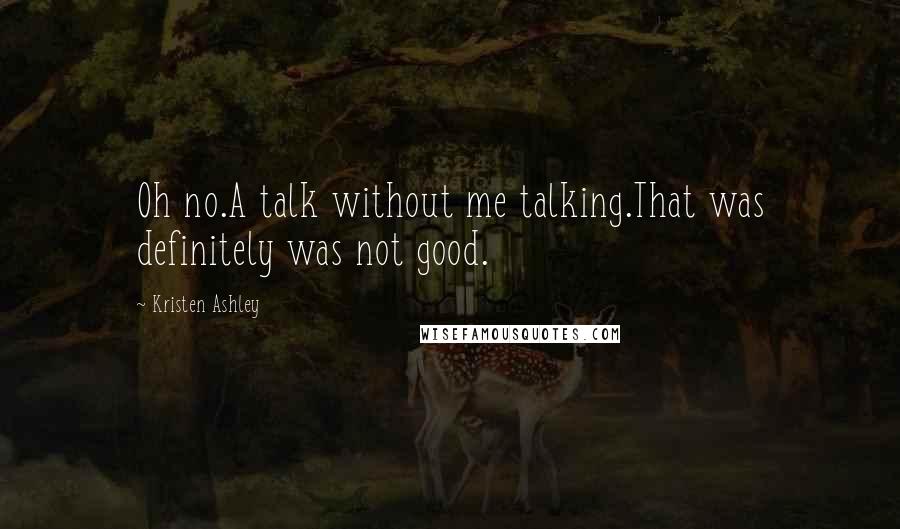Kristen Ashley Quotes: Oh no.A talk without me talking.That was definitely was not good.