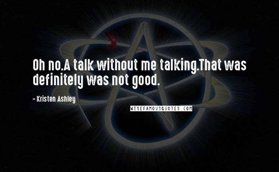 Kristen Ashley Quotes: Oh no.A talk without me talking.That was definitely was not good.