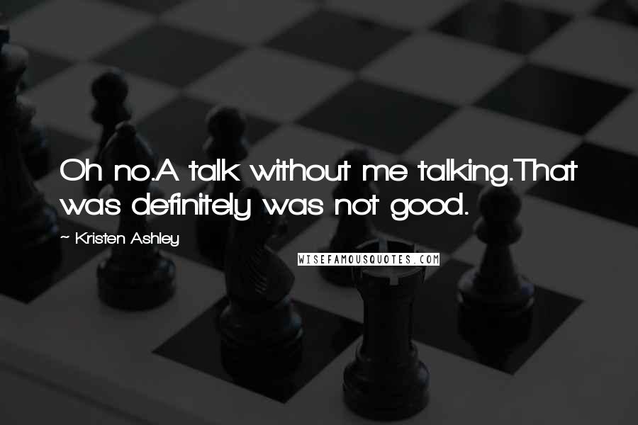 Kristen Ashley Quotes: Oh no.A talk without me talking.That was definitely was not good.