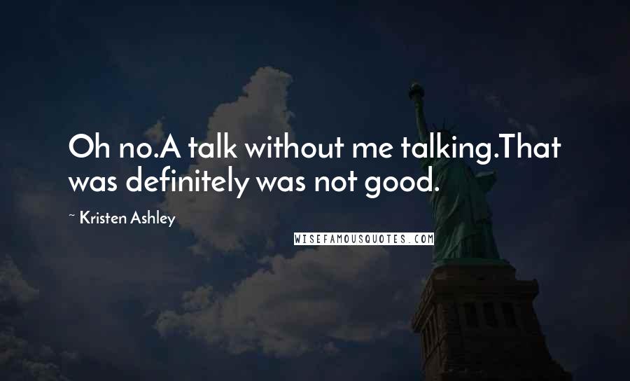 Kristen Ashley Quotes: Oh no.A talk without me talking.That was definitely was not good.