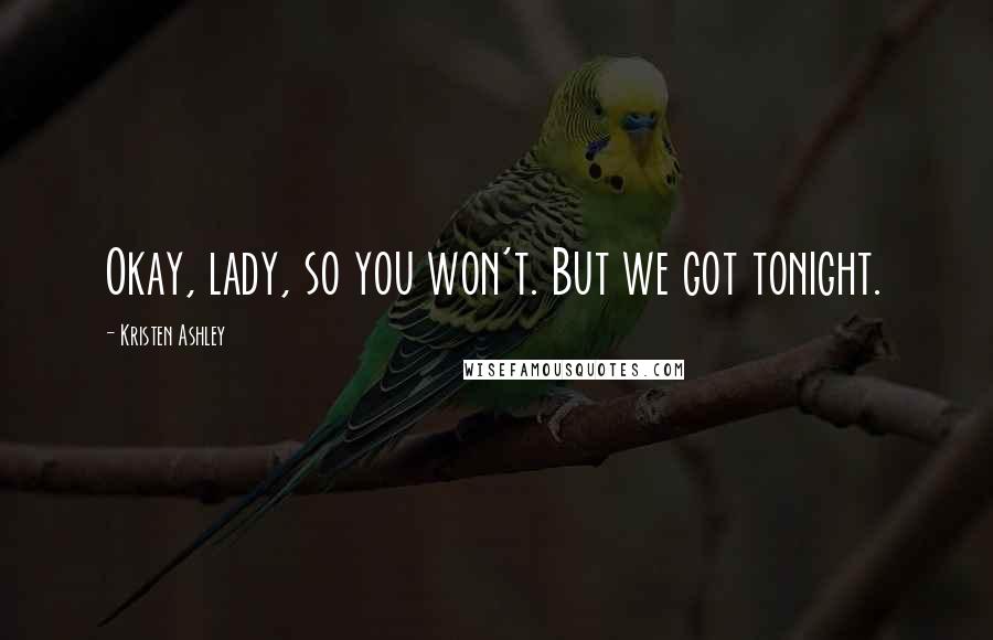 Kristen Ashley Quotes: Okay, lady, so you won't. But we got tonight.