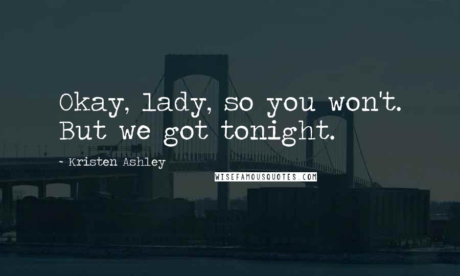 Kristen Ashley Quotes: Okay, lady, so you won't. But we got tonight.