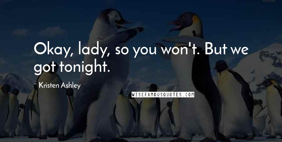 Kristen Ashley Quotes: Okay, lady, so you won't. But we got tonight.