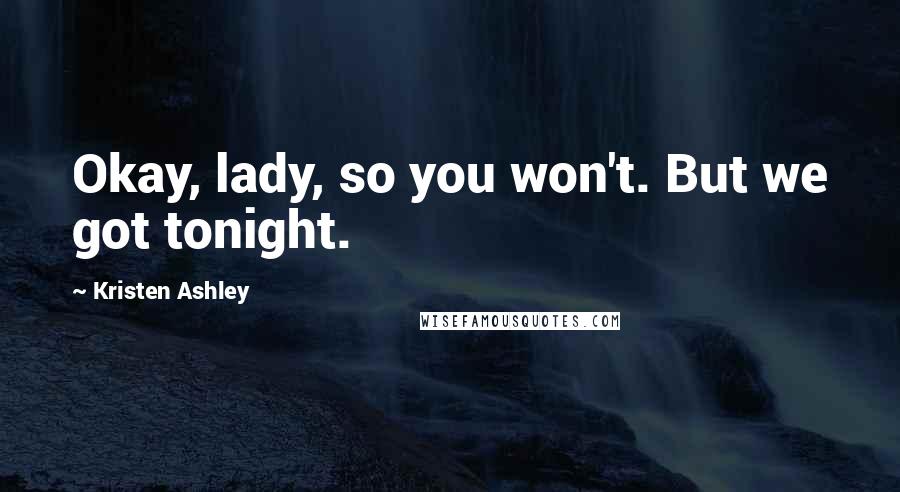 Kristen Ashley Quotes: Okay, lady, so you won't. But we got tonight.