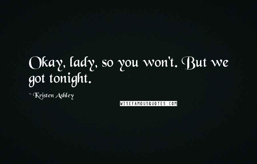 Kristen Ashley Quotes: Okay, lady, so you won't. But we got tonight.