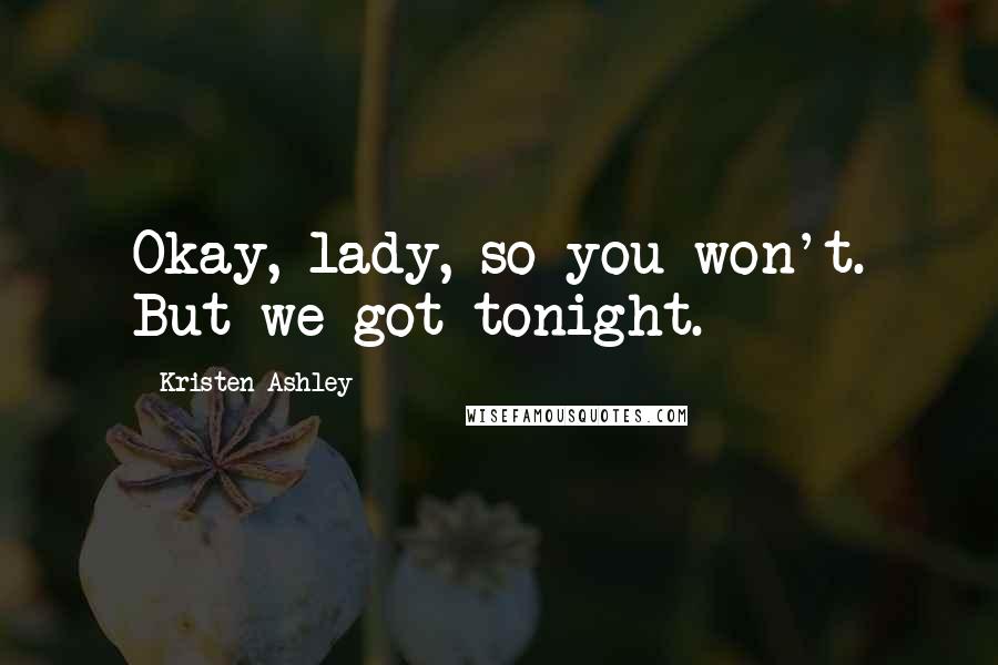 Kristen Ashley Quotes: Okay, lady, so you won't. But we got tonight.