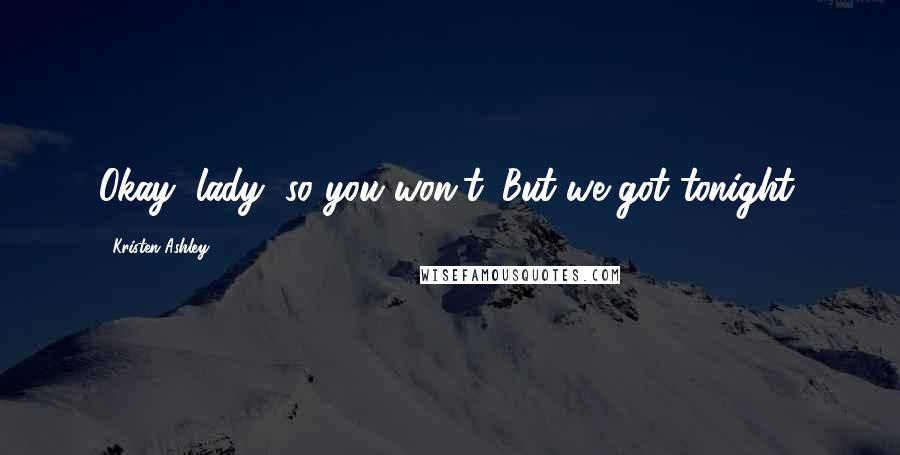Kristen Ashley Quotes: Okay, lady, so you won't. But we got tonight.
