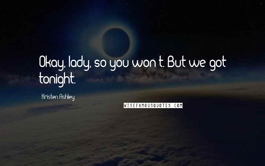 Kristen Ashley Quotes: Okay, lady, so you won't. But we got tonight.