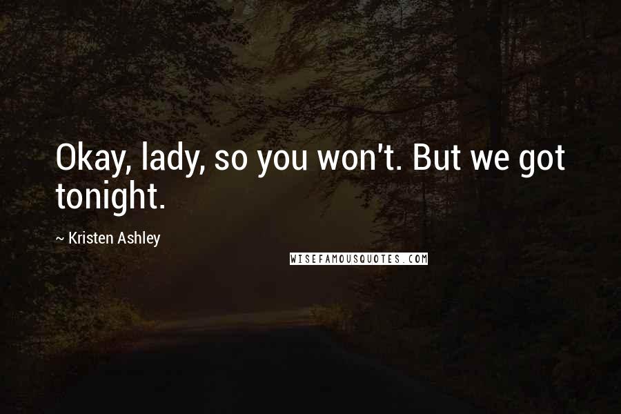 Kristen Ashley Quotes: Okay, lady, so you won't. But we got tonight.