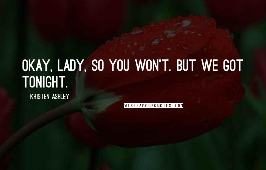 Kristen Ashley Quotes: Okay, lady, so you won't. But we got tonight.