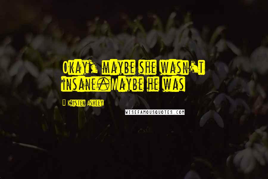 Kristen Ashley Quotes: Okay, maybe she wasn't insane.Maybe he was