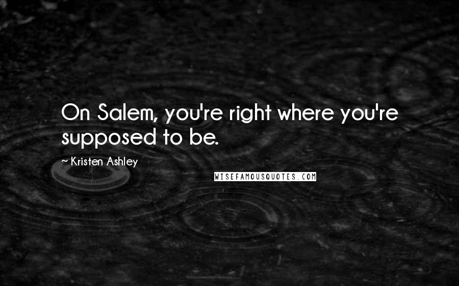 Kristen Ashley Quotes: On Salem, you're right where you're supposed to be.